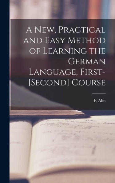A New, Practical And Easy Method Of Learning The German Language, First-[Second] Course [Microform]