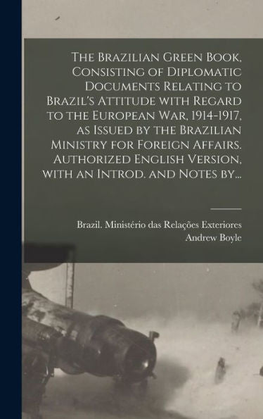 The Brazilian Green Book, Consisting Of Diplomatic Documents Relating To Brazil'S Attitude With Regard To The European War, 1914-1917, As Issued By ... Version, With An Introd. And Notes By...