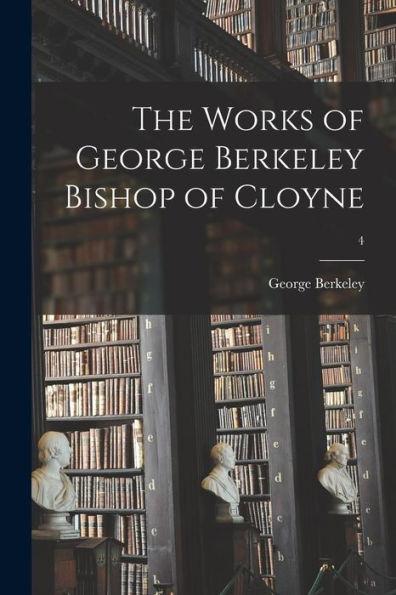 The Works Of George Berkeley Bishop Of Cloyne; 4