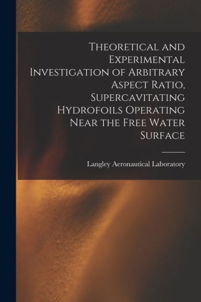 Theoretical And Experimental Investigation Of Arbitrary Aspect Ratio, Supercavitating Hydrofoils Operating Near The Free Water Surface
