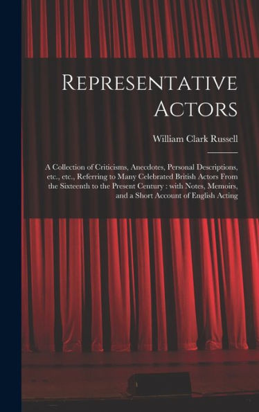 Representative Actors: A Collection Of Criticisms, Anecdotes, Personal Descriptions, Etc., Etc., Referring To Many Celebrated British Actors From The ... And A Short Account Of English Acting