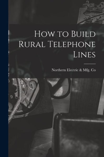 How To Build Rural Telephone Lines [Microform]