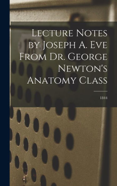 Lecture Notes By Joseph A. Eve From Dr. George Newton'S Anatomy Class; 1844