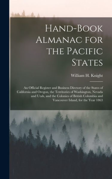 Hand-Book Almanac For The Pacific States [Microform]: An Official Register And Business Dirctory Of The States Of California And Oregon, The ... Columbia And Vancouver Island, For The...
