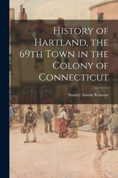 History Of Hartland, The 69Th Town In The Colony Of Connecticut