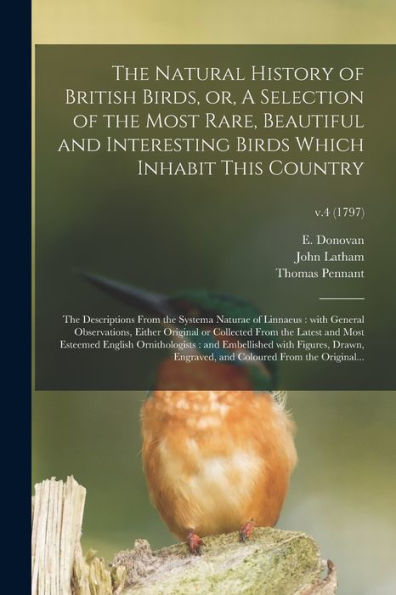 The Natural History Of British Birds, Or, A Selection Of The Most Rare, Beautiful And Interesting Birds Which Inhabit This Country: The Descriptions ... Original Or Collected From...; V.4 (1797)