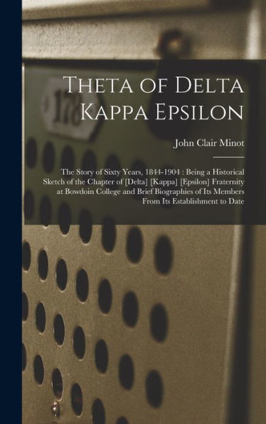 Theta Of Delta Kappa Epsilon: The Story Of Sixty Years, 1844-1904: Being A Historical Sketch Of The Chapter Of [Delta] [Kappa] [Epsilon] Fraternity At ... Of Its Members From Its Establishment To Date