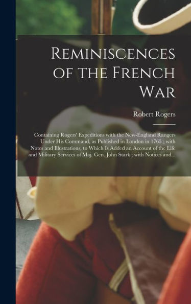 Reminiscences Of The French War [Microform]: Containing Rogers' Expeditions With The New-England Rangers Under His Command, As Published In London In ... Account Of The Life And Military Services...