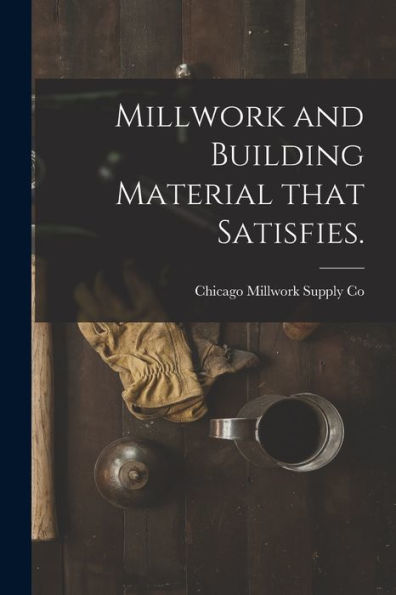 Millwork And Building Material That Satisfies.