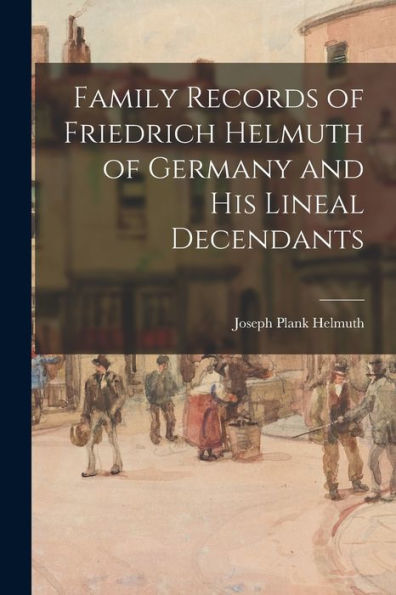 Family Records Of Friedrich Helmuth Of Germany And His Lineal Decendants