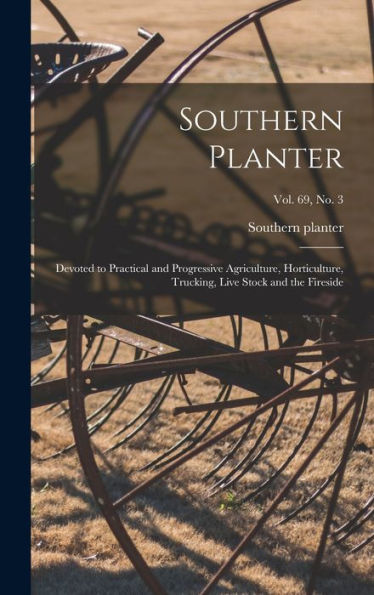 Southern Planter: Devoted To Practical And Progressive Agriculture, Horticulture, Trucking, Live Stock And The Fireside; Vol. 69, No. 3