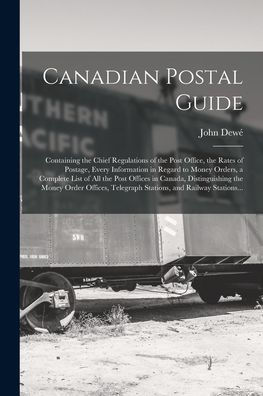 Canadian Postal Guide [Microform]: Containing The Chief Regulations Of The Post Office, The Rates Of Postage, Every Information In Regard To Money ... Distinguishing The Money Order Offices, ...