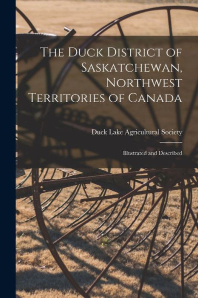 The Duck District Of Saskatchewan, Northwest Territories Of Canada [Microform]: Illustrated And Described