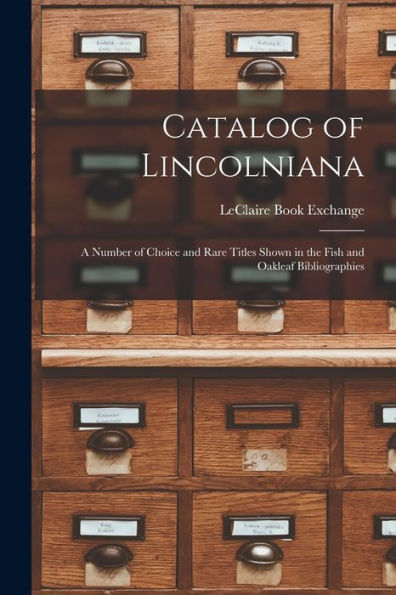 Catalog Of Lincolniana: A Number Of Choice And Rare Titles Shown In The Fish And Oakleaf Bibliographies