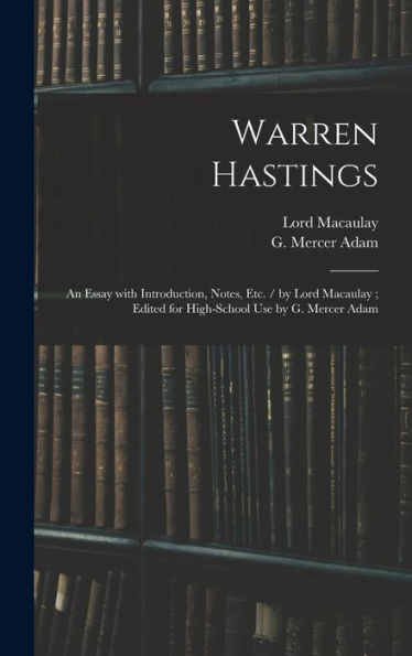 Warren Hastings: An Essay With Introduction, Notes, Etc. / By Lord Macaulay; Edited For High-School Use By G. Mercer Adam