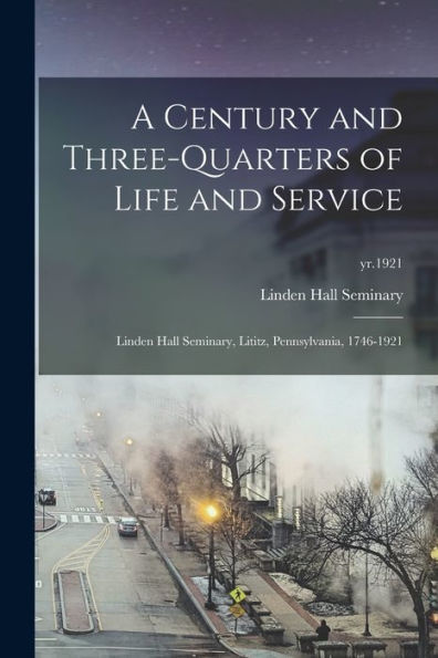 A Century And Three-Quarters Of Life And Service: Linden Hall Seminary, Lititz, Pennsylvania, 1746-1921; Yr.1921