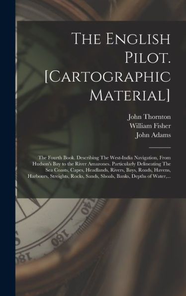 The English Pilot. [Cartographic Material]: The Fourth Book. Describing The West-India Navigation, From Hudson'S Bay To The River Amazones. ... Bays, Roads, Havens, Harbours, Streights, ...