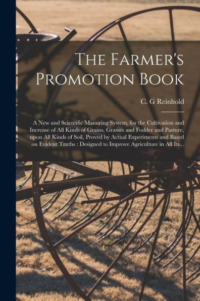 The Farmer'S Promotion Book [Microform]: A New And Scientific Manuring System, For The Cultivation And Increase Of All Kinds Of Grains, Grasses And ... Experiments And Based On Evident Truths: ...