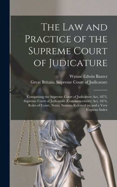 The Law And Practice Of The Supreme Court Of Judicature: Comprising The Supreme Court Of Judicature Act, 1873, Supreme Court Of Judicature ... Referred To, And A Very Copious Index