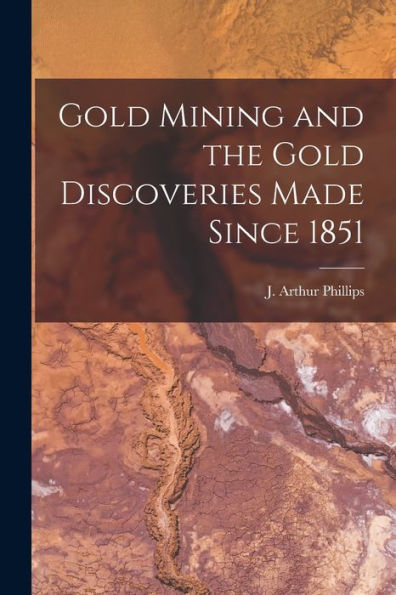 Gold Mining And The Gold Discoveries Made Since 1851 [Microform]