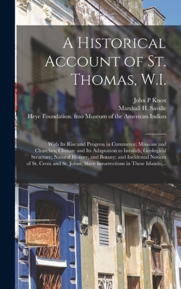 A Historical Account Of St. Thomas, W.I.: With Its Rise And Progress In Commerce; Missions And Churches; Climate And Its Adaptation To Invalids; ... Notices Of St. Croix And St. Johns;...