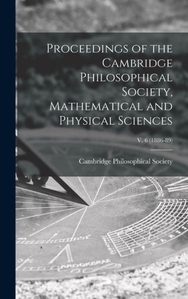 Proceedings Of The Cambridge Philosophical Society, Mathematical And Physical Sciences; V. 6 (1886-89)