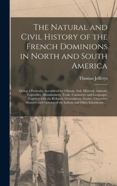 The Natural And Civil History Of The French Dominions In North And South America [Microform]: Giving A Particular Account Of The Climate, Soil, ... Languages, Together With The Religion, ...