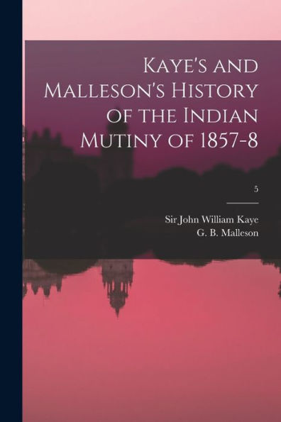 Kaye'S And Malleson'S History Of The Indian Mutiny Of 1857-8; 5