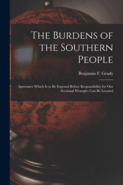 The Burdens Of The Southern People: Ignorance Which Is To Be Exposed Before Responsibility For Our Sectional Wrangles Can Be Located