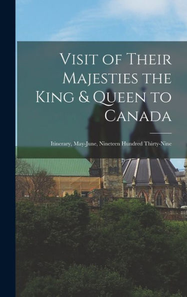 Visit Of Their Majesties The King & Queen To Canada: Itinerary, May-June, Nineteen Hundred Thirty-Nine