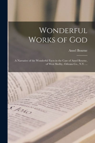 Wonderful Works Of God: A Narrative Of The Wonderful Facts In The Case Of Ansel Bourne, Of West Shelby, Orleans Co., N.Y. ...