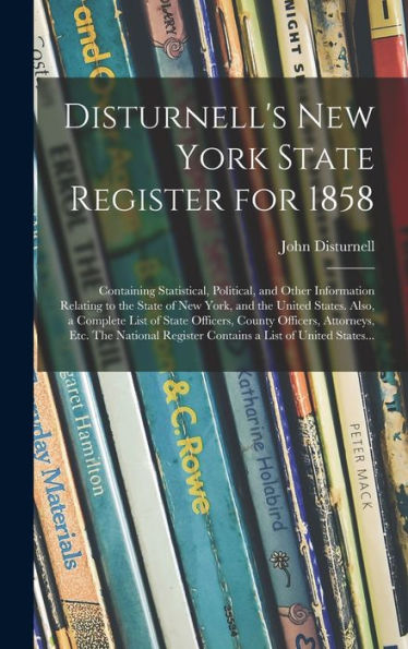 Disturnell'S New York State Register For 1858: Containing Statistical, Political, And Other Information Relating To The State Of New York, And The ... Officers, Attorneys, Etc. The National...
