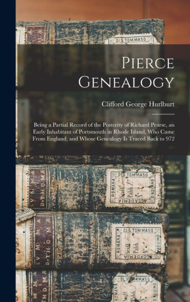 Pierce Genealogy: Being A Partial Record Of The Posterity Of Richard Pearse, An Early Inhabitant Of Portsmouth In Rhode Island, Who Came From England, And Whose Genealogy Is Traced Back To 972