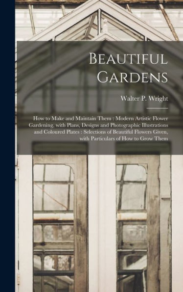Beautiful Gardens [Microform]: How To Make And Maintain Them: Modern Artistic Flower Gardening, With Plans, Designs And Photographic Illustrations And ... Given, With Particulars Of How To Grow Them