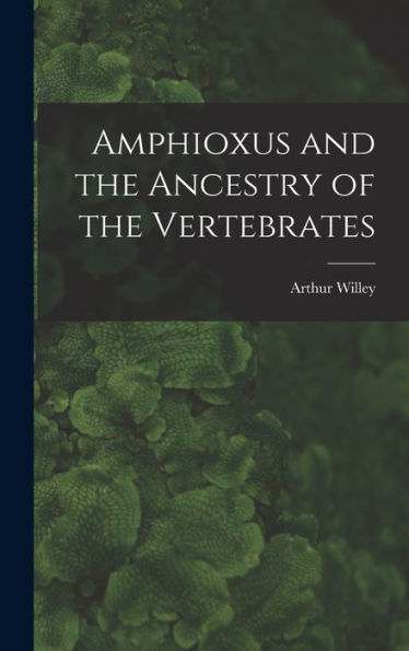Amphioxus And The Ancestry Of The Vertebrates [Microform]