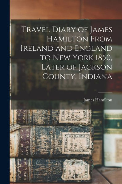 Travel Diary Of James Hamilton From Ireland And England To New York 1850, Later Of Jackson County, Indiana