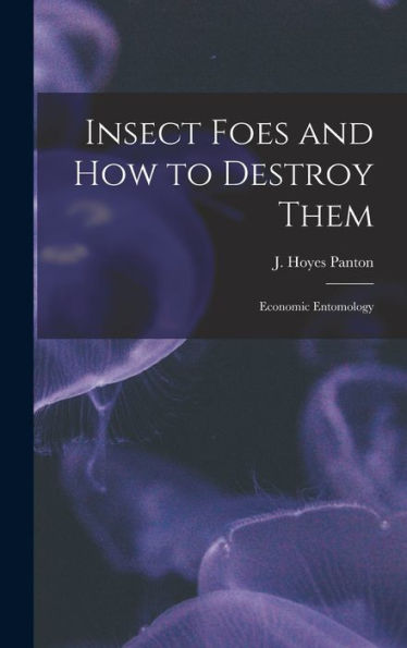 Insect Foes And How To Destroy Them [Microform]: Economic Entomology