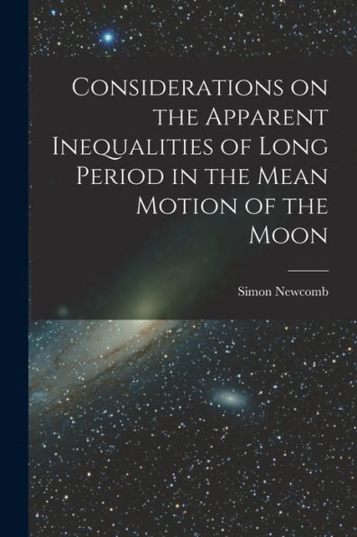 Considerations On The Apparent Inequalities Of Long Period In The Mean Motion Of The Moon [Microform]
