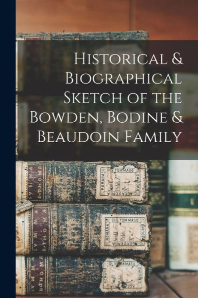 Historical & Biographical Sketch Of The Bowden, Bodine & Beaudoin Family
