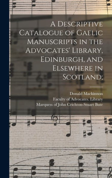A Descriptive Catalogue Of Gaelic Manuscripts In The Advocates' Library, Edinburgh, And Elsewhere In Scotland;