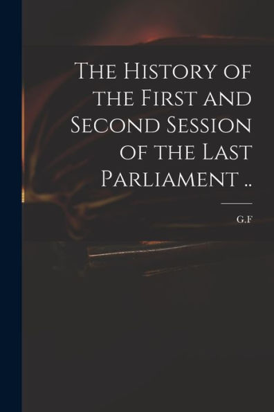 The History Of The First And Second Session Of The Last Parliament ..