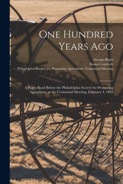 One Hundred Years Ago [Microform]: A Paper Read Before The Philadelphia Society For Promoting Agriculture, At The Centennial Meeting, February 4, 1885