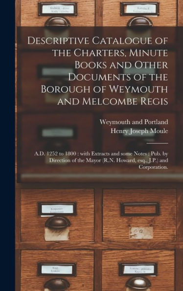 Descriptive Catalogue Of The Charters, Minute Books And Other Documents Of The Borough Of Weymouth And Melcombe Regis: A.D. 1252 To 1800: With ... (R.N. Howard, Esq., J.P.) And Corporation.