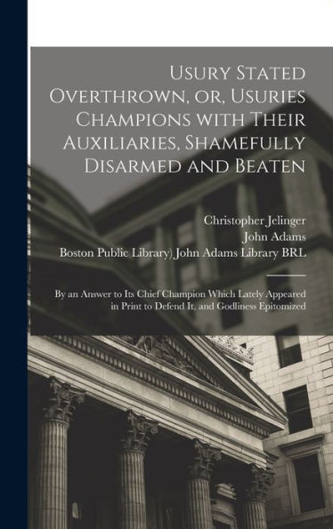 Usury Stated Overthrown, Or, Usuries Champions With Their Auxiliaries, Shamefully Disarmed And Beaten: By An Answer To Its Chief Champion Which Lately ... Print To Defend It, And Godliness Epitomized