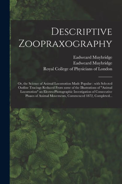 Descriptive Zoopraxography; Or, The Science Of Animal Locomotion Made Popular: With Selected Outline Tracings Reduced From Some Of The Illustrations ... Of Consecutive Phases Of Animal...