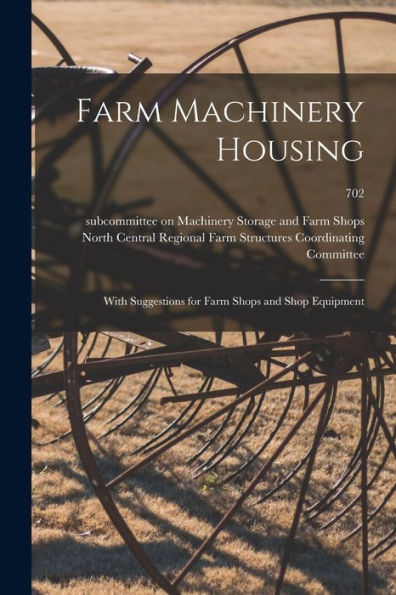Farm Machinery Housing: With Suggestions For Farm Shops And Shop Equipment; 702