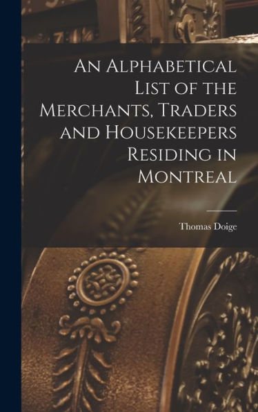 An Alphabetical List Of The Merchants, Traders And Housekeepers Residing In Montreal [Microform]