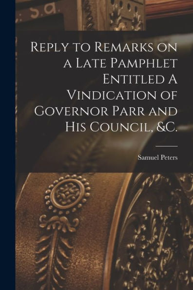 Reply To Remarks On A Late Pamphlet Entitled A Vindication Of Governor Parr And His Council, &C. [Microform]