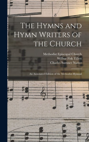 The Hymns And Hymn Writers Of The Church: An Annotated Edition Of The Methodist Hymnal