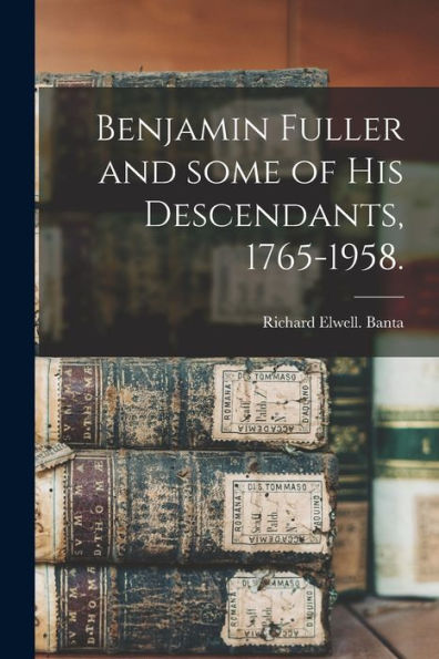 Benjamin Fuller And Some Of His Descendants, 1765-1958.